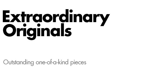 Extraordinary originals - outstanding one-of-a-kind pieces